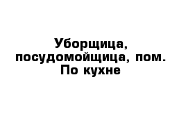 Уборщица, посудомойщица, пом. По кухне